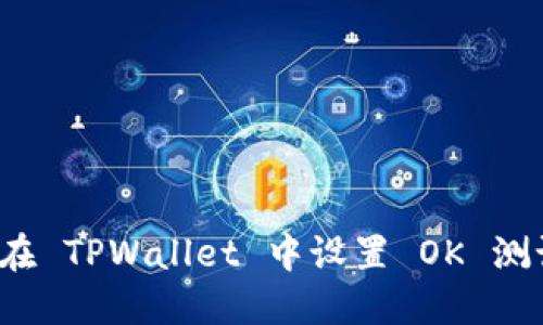 如何在 TPWallet 中设置 OK 测试链?