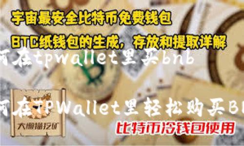 如何在tpwallet里买bnb

如何在TPWallet里轻松购买BNB？