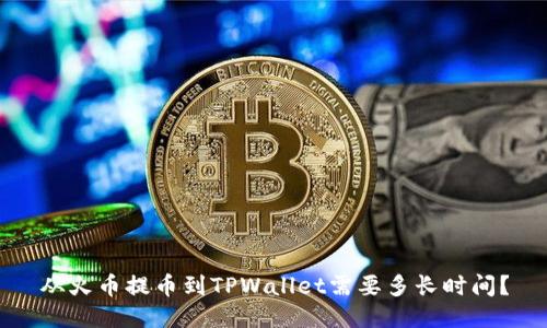 从火币提币到TPWallet需要多长时间？