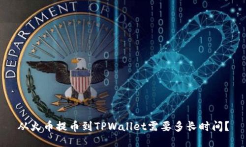 从火币提币到TPWallet需要多长时间？