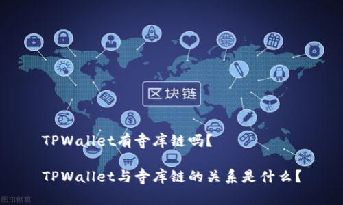 TPWallet有寺库链吗？

TPWallet与寺库链的关系是什么？