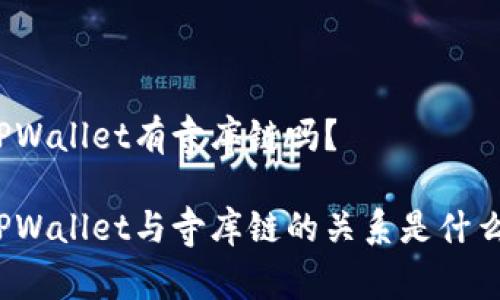 TPWallet有寺库链吗？

TPWallet与寺库链的关系是什么？