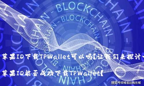 国内苹果ID下载TPWallet可以吗？让我们来探讨一下！

国内苹果ID能否成功下载TPWallet？