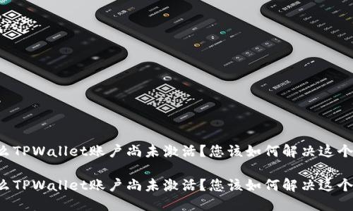 为什么TPWallet账户尚未激活？您该如何解决这个问题？

为什么TPWallet账户尚未激活？您该如何解决这个问题？