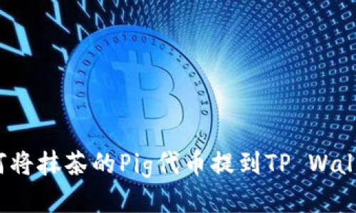 如何将抹茶的Pig代币提到TP Wallet？
