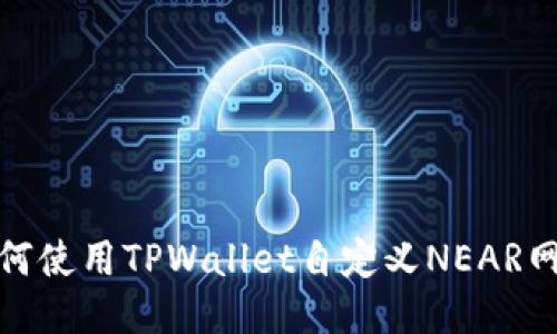 如何使用TPWallet自定义NEAR网络