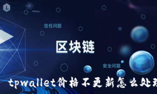   
  tpwallet价格不更新怎么处理