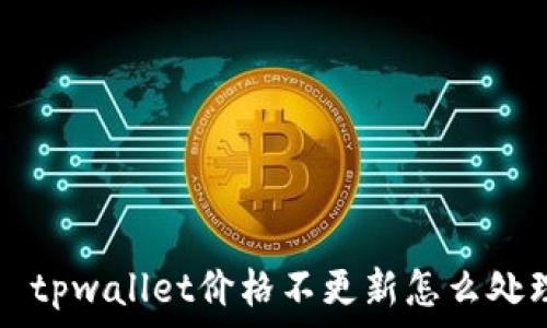   
  tpwallet价格不更新怎么处理
