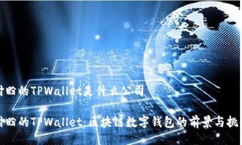 付盼的TPWallet是什么公司

付盼的TPWallet：区块链数字钱包的前景与挑战