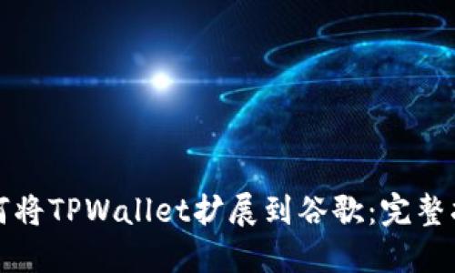 如何将TPWallet扩展到谷歌：完整指南