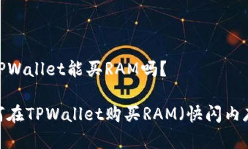 在TPWallet能买RAM吗？

如何在TPWallet购买RAM（快闪内存）？