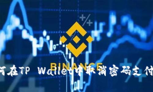  如何在TP Wallet中取消密码支付设置