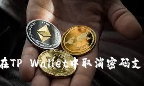  如何在TP Wallet中取消密码支付设置