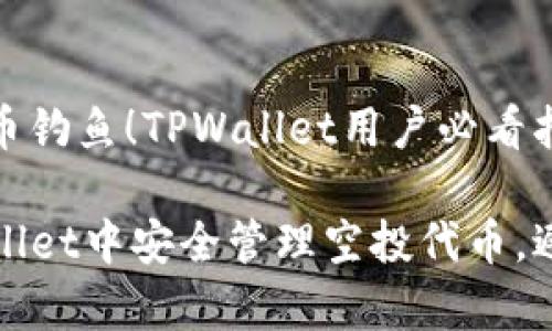 警惕空投代币钓鱼！TPWallet用户必看指南

如何在TPWallet中安全管理空投代币，避免钓鱼攻击
