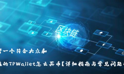 思考一个符合大众和

现在的TPWallet怎么买币？详细指南与常见问题解答