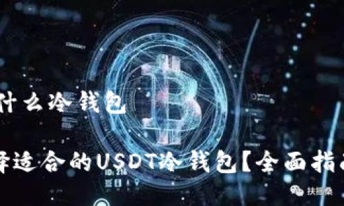USDT用什么冷钱包

如何选择适合的USDT冷钱包？全面指南与推荐
