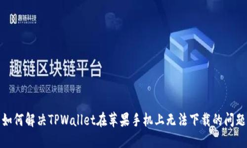 如何解决TPWallet在苹果手机上无法下载的问题