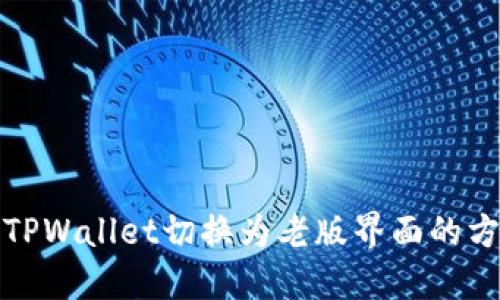如何将TPWallet切换为老版界面的方法详解