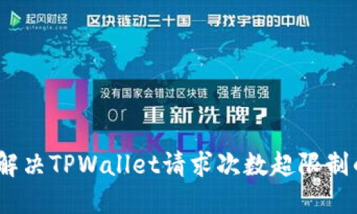 : 如何解决TPWallet请求次数超限制的问题？