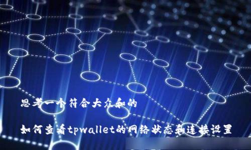 思考一个符合大众和的 

如何查看tpwallet的网络状态和连接设置