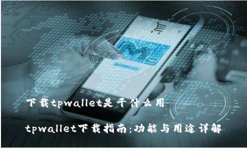 下载tpwallet是干什么用

tpwallet下载指南：功能与用途详解