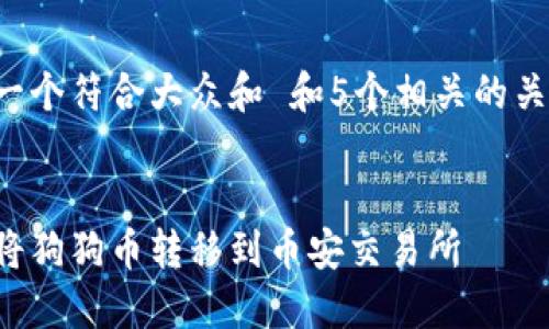 思考一个符合大众和 和5个相关的关键词：


如何将狗狗币转移到币安交易所