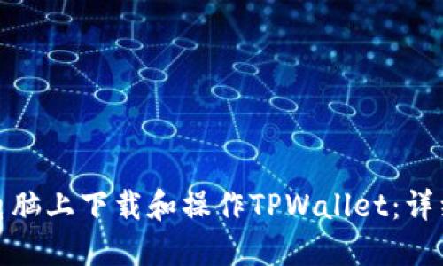 : 如何在电脑上下载和操作TPWallet：详细流程指南