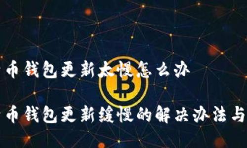 比特币钱包更新太慢怎么办

比特币钱包更新缓慢的解决办法与技巧