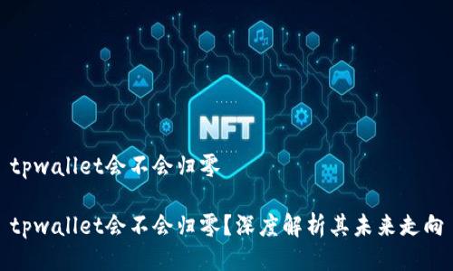 tpwallet会不会归零
tpwallet会不会归零?深度解析其未来走向