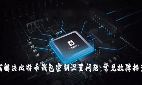 : 如何解决比特币钱包密钥设置问题:常见故障排查指南