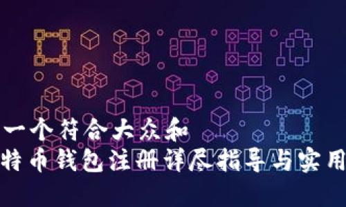 思考一个符合大众和  
: 比特币钱包注册详尽指导与实用技巧