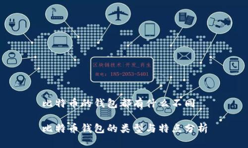 比特币的钱包都有什么不同
比特币钱包的类型与特点分析